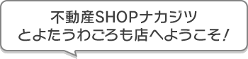 不動産SHOPナカジツとよたうわごろも店 へようこそ!