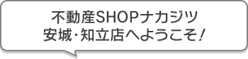 不動産SHOPナカジツ安城・知立店 へようこそ！