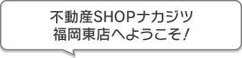 不動産SHOPナカジツ福岡東店 へようこそ！