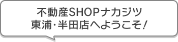 不動産SHOPナカジツ東浦・半田店 へようこそ!