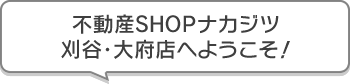 不動産SHOPナカジツ刈谷・大府店 へようこそ！