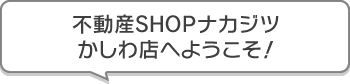 不動産SHOPナカジツかしわ店 へようこそ!