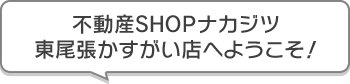 不動産SHOPナカジツ東尾張かすがい店 へようこそ！