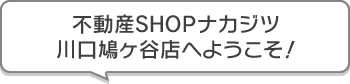 不動産SHOPナカジツ川口鳩ヶ谷店 へようこそ！