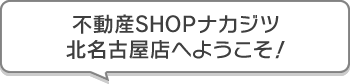 不動産SHOPナカジツ北名古屋店 へようこそ！
