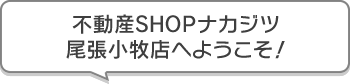 不動産SHOPナカジツ尾張小牧店 へようこそ！