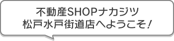 不動産SHOPナカジツ松戸水戸街道店 へようこそ!