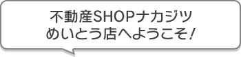 不動産SHOPナカジツめいとう店 へようこそ!
