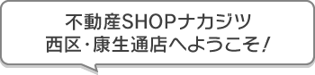 不動産SHOPナカジツ西区・康生通店 へようこそ！