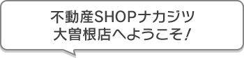 不動産SHOPナカジツ大曽根店 へようこそ！