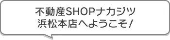 不動産SHOPナカジツ浜松本店 へようこそ！