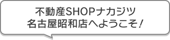 不動産SHOPナカジツ名古屋昭和店 へようこそ!