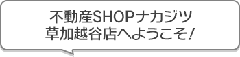 不動産SHOPナカジツ草加越谷店 へようこそ！