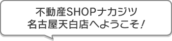 不動産SHOPナカジツ名古屋天白店 へようこそ！
