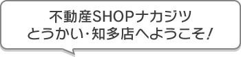 不動産SHOPナカジツとうかい・知多店 へようこそ!