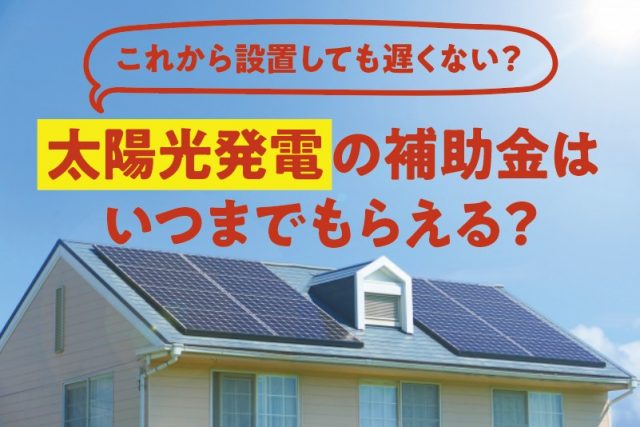 太陽光発電の補助金はいつまでもらえる？
