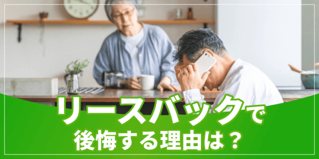 リースバックで後悔する理由は？トラブル事例とデメリットの回避策を解説