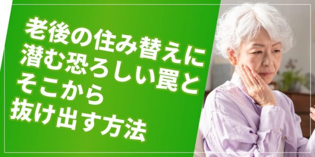 【事例あり】老後の住み替えに潜む恐ろしい罠とその脱出法