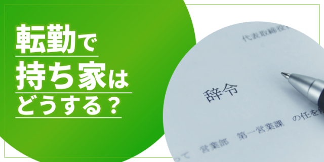 転勤で持ち家はどうする？売却・賃貸の選択肢と注意点
